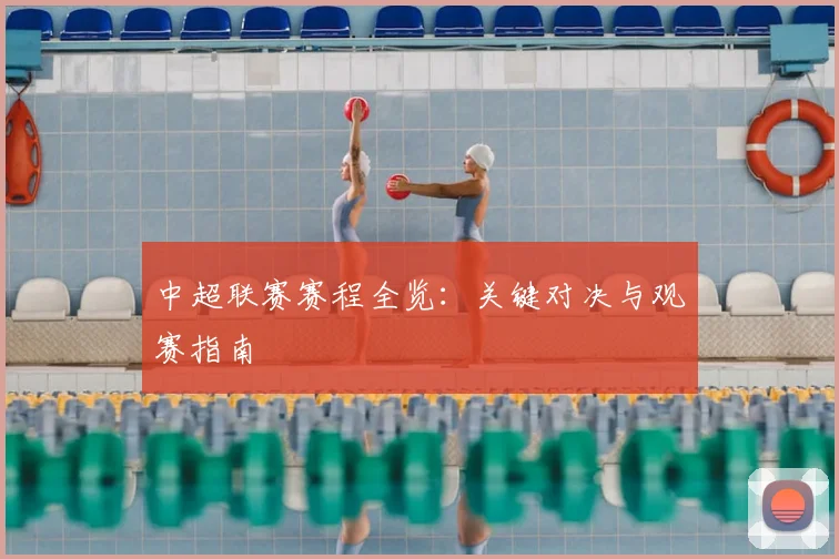 中超联赛赛程全览:关键对决与观赛指南