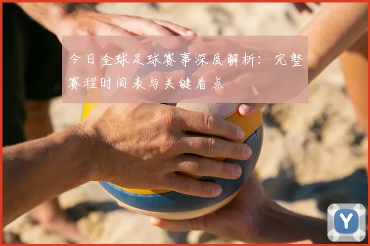 今日全球足球赛事深度解析:完整赛程时间表与关键看点