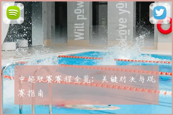 中超联赛赛程全览：关键对决与观赛指南
