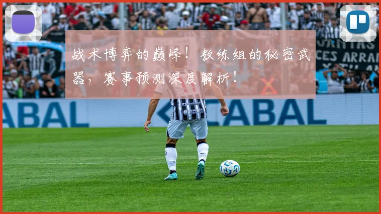 战术博弈的巅峰！教练组的秘密武器，赛事预测深度解析！