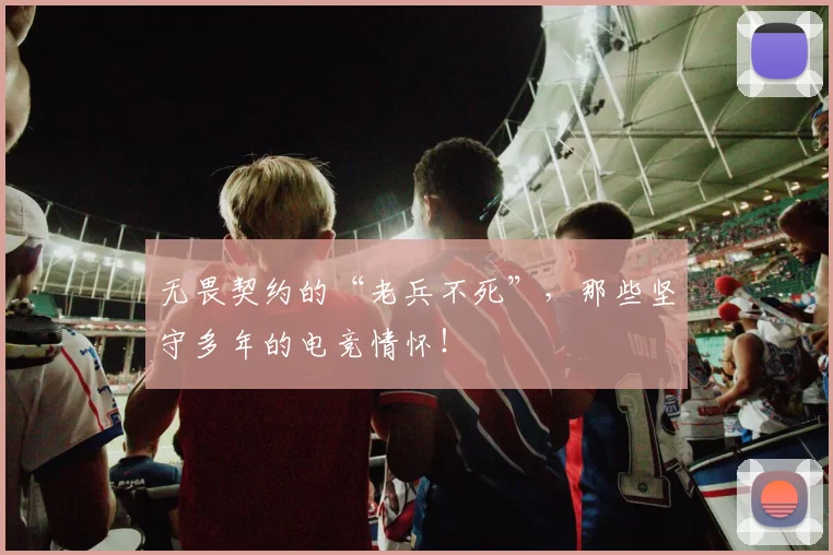 无畏契约的“老兵不死”,那些坚守多年的电竞情怀!