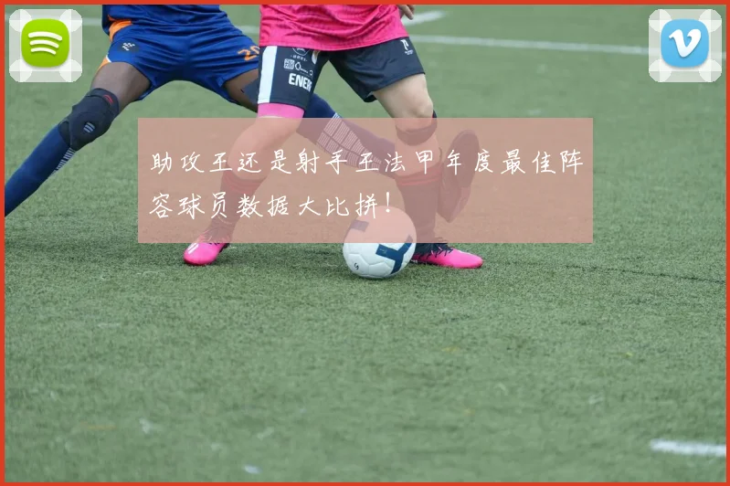 助攻王还是射手王法甲年度最佳阵容球员数据大比拼!