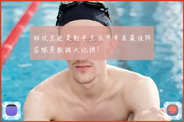 助攻王还是射手王法甲年度最佳阵容球员数据大比拼！